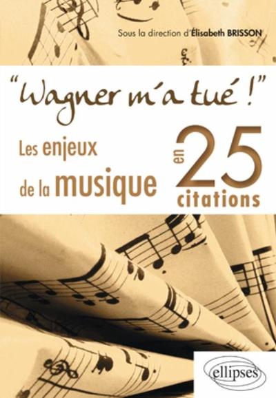 WAGNER M´A TUE LES ENJEUX DE LA MUSIQUE EN 25 CITATIONS