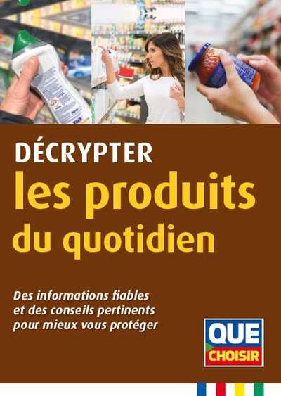 DECRYPTER LES PRODUITS DU QUOTIDIEN - DES INFORMATIONS FIABLES ET DES CONSEILS PERTINENTS POUR MIEUX