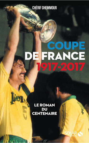 COUPE DE FRANCE 1917-2017 : LE ROMAN DU CENTENAIRE