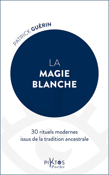 LA MAGIE BLANCHE - 30 RITUELS MODERNES ISSUS DE LA TRADITION ANCESTRALE