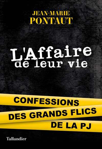 L´AFFAIRE DE LEUR VIE - CONFESSIONS DES GRANDS FLICS DE LA PJ