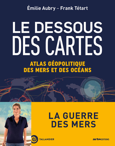 LE DESSOUS DES CARTES. ATLAS GEOPOLITIQUE DES MERS ET DES OCEANS - LA GUERRE DES MERS