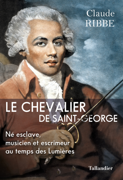 CHEVALIER DE SAINT-GEORGE - NE ESCLAVE, MUSICIEN ET ESCRIMEUR AU TEMPS DES LUMIERES