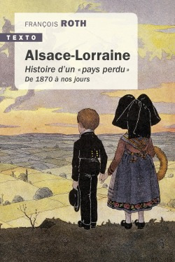 ALSACE LORRAINE - HISTOIRE D´UN  PAYS PERDU  DE 1870 A NOUS JOURS