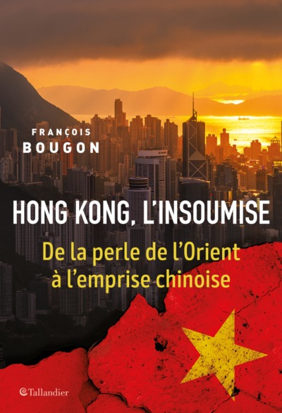 HONG KONG, L´INSOUMISE - DE LA PERLE DE L´ORIENT A L´EMPRISE CHINOISE
