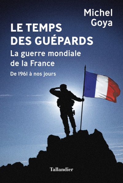 TEMPS DES GUEPARDS - LA GUERRE MONDIALE DE LA FRANCE DE 1961 A NOS JOURS