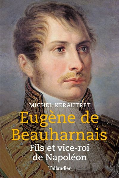 EUGENE DE BEAUHARNAIS - FILS ET VICE-ROI DE NAPOLEON