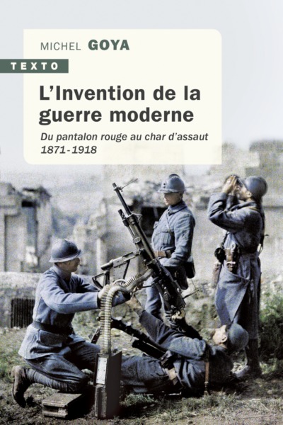 L´INVENTION DE LA GUERRE MODERNE - DU PANTALON ROUGE AU CHAR D´ASSAUT 1871-1918