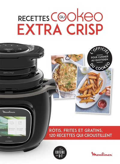 RECETTES AU COOKEO EXTRA CRISP - ROTIS, FRITES ET GRATINS, 120 RECETTES QUI