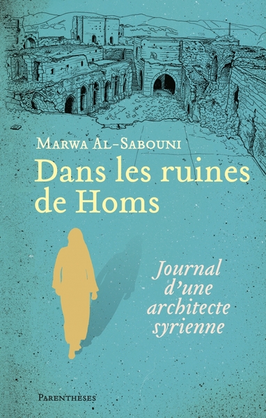 DANS LES RUINES DE HOMS - JOURNAL D´UNE ARCHITECTE SYRIENNE