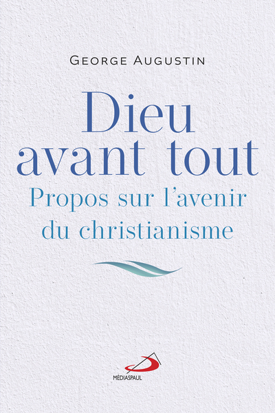 DIEU AVANT TOUT - PROPOS SUR L´AVENIR DU CHRISTIANISME