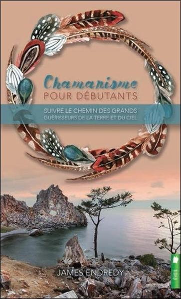 CHAMANISME POUR DEBUTANTS - SUIVRE LE CHEMIN DES GRANDS GUERISSEURS DE LA TERRE ET DU CIEL