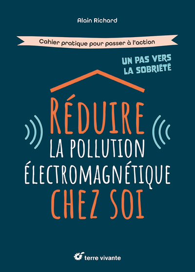 REDUIRE LA POLLUTION ELECTROMAGNETIQUE CHEZ SOI - CAHIER PRATIQUE POUR PASSER A L´ACTION