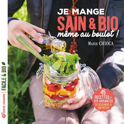 JE MANGE SAIN ET BIO MEME AU BOULOT - NOUVELLE EDITION - 45 RECETTES ET 120 VARIANTES DE DEJEUNERS A