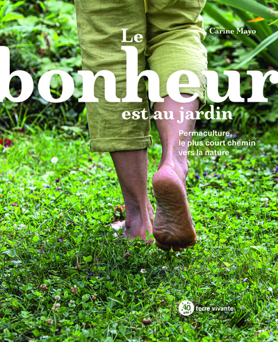 BONHEUR EST AU JARDIN - PERMACULTURE, LE PLUS COURT CHEMIN VERS LA NATURE