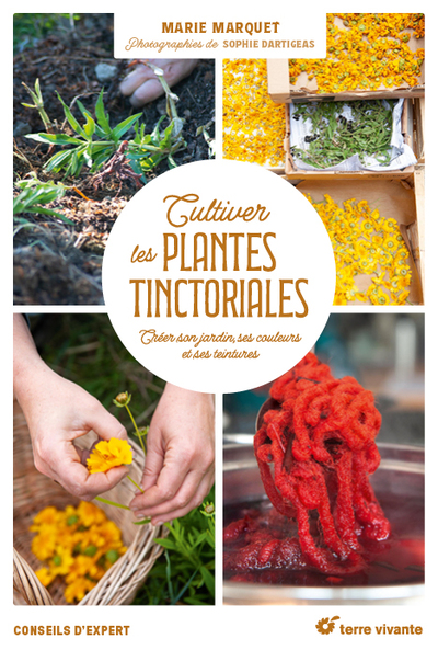 CULTIVER LES PLANTES TINCTORIALES - CREER SON JARDIN, SES COULEURS ET SES TEINTURES