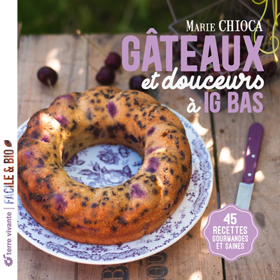 GATEAUX ET DOUCEURS A IG BAS - NOUVELLE EDITION - 45 RECETTES GOURMANDES ET SAINES