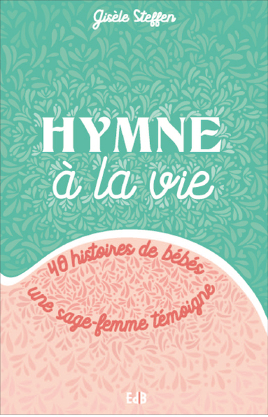 HYMNE A LA VIE - 40 HISTOIRES DE BEBES - UNE SAGE-FEMME TEMOIGNE