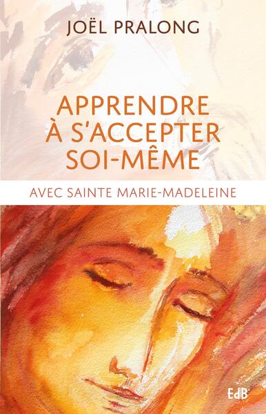 APPRENDRE A S´ACCEPTER SOI-MEME - AVEC SAINTE MARIE-MADELEINE