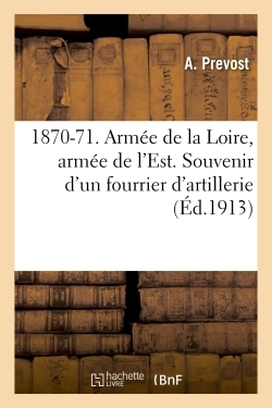 1870-71. ARMEE DE LA LOIRE, ARMEE DE L´EST. SOUVENIR D´UN FOURRIER D´ARTILLERIE , PAR A. PREVOST,...