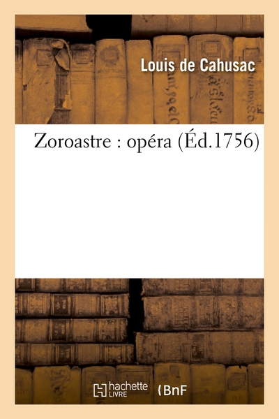 ZOROASTRE : OPERA REPRESENTE POUR LA PREMIERE FOIS PAR L´ACADEMIE ROYALE DE