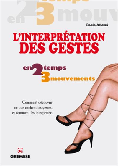 L´INTERPRETATION DES GESTES. COMMENT DECOUVRIR CE QUE CACHENT LES GESTES, ET COMMENT LES INTERPRETER