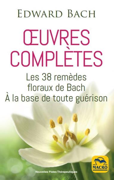 EDWARD BACH : OEUVRES COMPLETES - LES 38 REMEDES FLOREAUX DE BACH A LA BASE DE TOUTE GUERISON