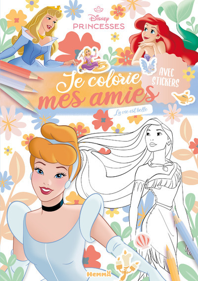 DISNEY PRINCESSES - JE COLORIE MES AMIES - LA VIE EST BELLE !