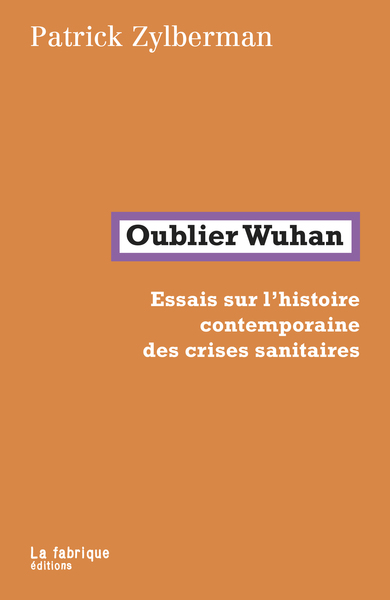 OUBLIER WUHAN - ESSAIS SUR L´HISTOIRE CONTEMPORAINE DES CRISES SANITAIRES