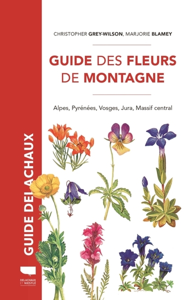 GUIDE DES FLEURS DE MONTAGNE - ALPES, PYRENEES, VOSGES, JURA, MASSIF CENTRA