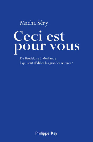 CECI EST POUR VOUS. DE BAUDELAIRE A MODIANO : A QUI SONT DEDIEES LES GRANDES OEUVRES ?