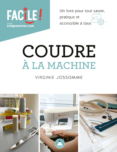 COUDRE A LA MACHINE : UN LIVRE POUR TOUT SAVOIR PRATIQUE ET ACCESSIBLE A TOUS