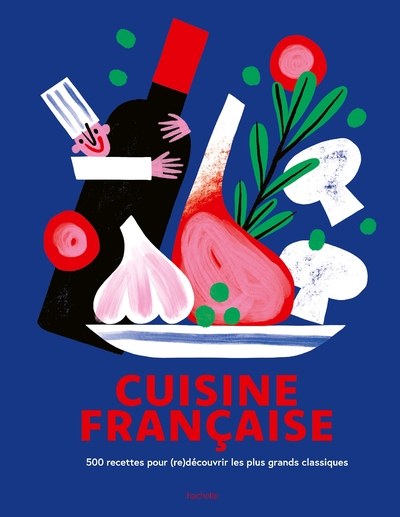 CUISINE FRANCAISE - 500 RECETTES POUR (RE)DECOUVRIR LES PLUS GRANDS CLASSIQUES