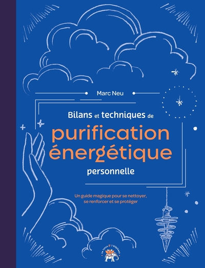 BILANS ET TECHNIQUES DE PURIFICATION ENERGETIQUE PERSONNELLE - UN GUIDE MAGIQUE POUR SE NETTOYER, SE