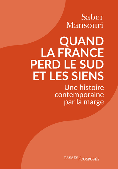 QUAND LA FRANCE PERD LE SUD ET LES SIENS - UNE HISTOIRE CONTEMPORAINE PAR LA MARGE