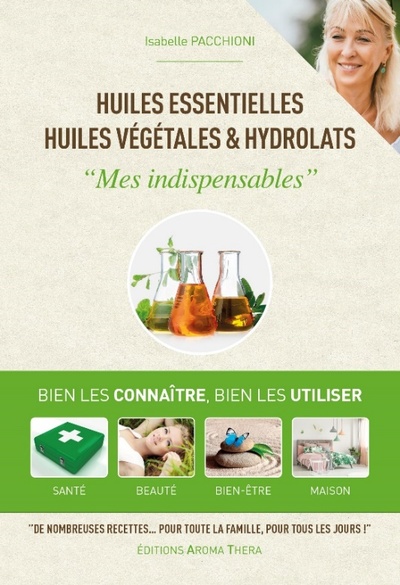 HUILES ESSENTIELLES, HUILES VEGETALES & HYDROLATS - MES INDISPENSABLES - BIEN LES CONNAITRE, BIEN LE