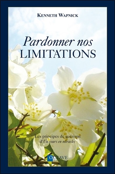 PARDONNER NOS LIMITATIONS - LES PRINCIPES DE GUERISON D´UN COURS EN MIRACLE