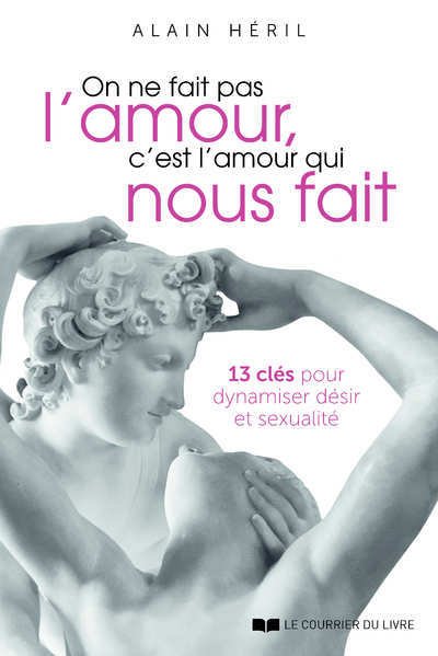 ON NE FAIT PAS L´AMOUR, C´EST L´AMOUR QUI NOUS FAIT - 13 CLES POUR DYNAMISER DESIR ET SEXUALITE