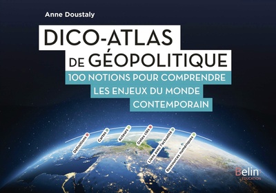 DICO-ATLAS DE GEOPOLITIQUE - 100 NOTIONS POUR COMPRENDRE LES ENJEUX DU MONDE CONTEMPORAIN