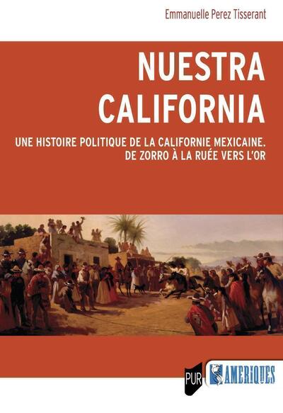 NUESTRA CALIFORNIA - UNE HISTOIRE POLITIQUE DE LA CALIFORNIE MEXICAINE. DE 