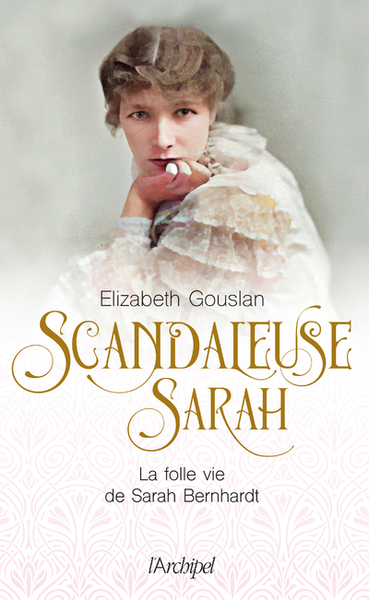 SCANDALEUSE SARAH - LA FOLLE VIE DE SARAH BERNHARDT