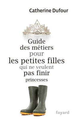 GUIDE DES METIERS POUR LES PETITES FILLES QUI NE VEULENT PAS FINIR PRINCESSES