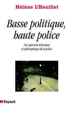 BASSE POLITIQUE, HAUTE POLICE - UNE APPROCHE HISTORIQUE ET PHILOSOPHIQUE DE