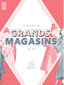 NAISSANCE DES GRANDS MAGASINS - MODE, DESIGN, JOUET, PULICITE. 1852-1925