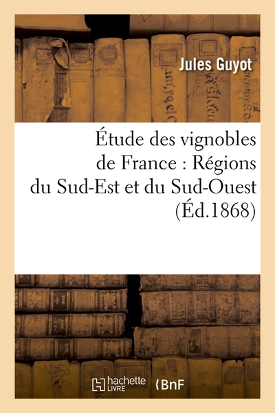 ETUDE DES VIGNOBLES DE FRANCE : REGIONS DU SUD-EST ET DU SUD-OUEST (ED.1868