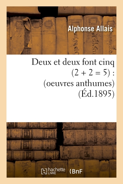 DEUX ET DEUX FONT CINQ (2 + 2 = 5) : (OEUVRES ANTHUMES) (ED.1895)