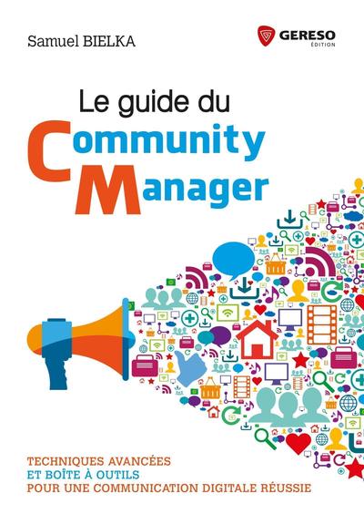 GUIDE DU COMMUNITY MANAGER - TECHNIQUES AVANCEES ET BOITE A OUTILS POUR UNE COMMUNICATION DIGITAL