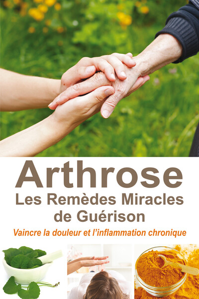 ARTHROSE - LES REMEDES MIRACLES DE GUERISON - VAINCRE LA DOULEUR ET L´INFLAMMATION CHRONIQUE