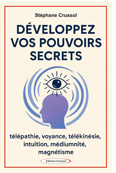 DEVELOPPEZ VOS POUVOIRS SECRETS - TELEPATHIE, VOYANCE, TELEKINESIE, INTUITION, MEDIUMNITE, MAGNETISM