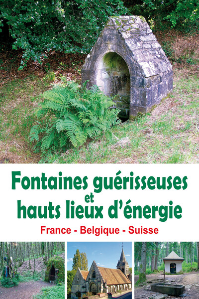FONTAINES GUERISSEUSES ET HAUTS LIEUX D´ENERGIE - FRANCE - BELGIQUE - SUISSE
